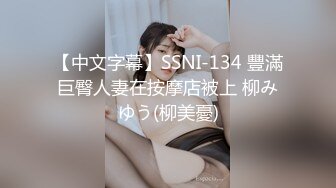 【中文字幕】SSNI-134 豐滿巨臀人妻在按摩店被上 柳みゆう(柳美憂)