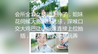 会所全套女技师上钟了，姐妹花伺候大哥黑丝诱惑，深喉口交大鸡巴让小姐妹直接上位抽插，让大哥后入爆草玩弄