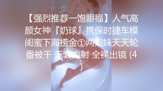 【强烈推荐一饱眼福】人气高颜女神『奶球』携保时捷车模闺蜜下海捞金①两姐妹天天轮番被干 无套内射 全裸出镜 (4)