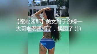 【蜜桃酱耶】美女终于约榜一大哥啪啪直播了，操翻了 (1)