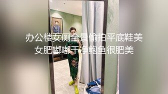 办公楼女厕全景偷拍平底鞋美女肥嘟嘟干净鲍鱼很肥美