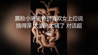 露脸小骚货特别喜欢女上位说插得深 太漂亮太骚了 对话超浪