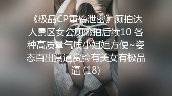 《极品CP重磅泄密》厕拍达人景区女公厕偸拍后续10 各种高质量气质小姐姐方便~姿态百出赏逼赏脸有美女有极品逼 (18)