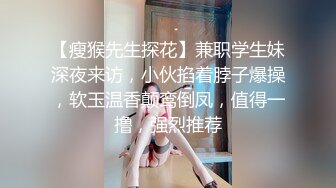 【瘦猴先生探花】兼职学生妹深夜来访，小伙掐着脖子爆操，软玉温香颠鸾倒凤，值得一撸，强烈推荐