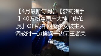 【4月最新订阅】【萝莉猎手】40万粉丝国产大神「唐伯虎」OF私拍 网瘾少女被主人调教时一边挨操一边玩王者荣耀