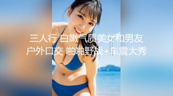 三人行 白嫩气质美女和男友户外口交 啪啪野战+车震大秀