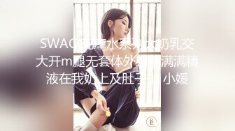 SWAG 死库水系列大奶乳交大开m腿无套体外射精满满精液在我奶上及肚子上 小媛