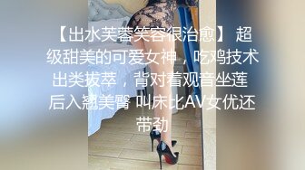 【出水芙蓉笑容很治愈】 超级甜美的可爱女神，吃鸡技术出类拔萃，背对着观音坐莲 后入翘美臀 叫床比AV女优还带劲