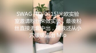 SWAG [TQ-0015]米欧实验室邀请粉丝来做实验，最後粉丝直接无套中出，精液还从小穴缓缓流出 Mio