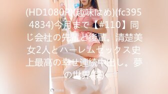 (HD1080P)(趣味はめ)(fc3954834)今月まで【#110】同じ会社の先輩と後輩。清楚美女2人とハーレムセックス史上最高の幸せ連続中出し。夢の世界 (2)