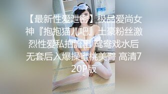 【最新性爱泄密】极品爱尚女神『抱抱猫儿吧』土豪粉丝激烈性爱私拍流出 鸳鸯戏水后无套后入爆操蜜桃美臀 高清720P版